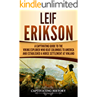 Leif Erikson: A Captivating Guide to the Viking Explorer Who Beat Columbus to America and Established a Norse Settlement…